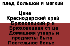 плед большой и мягкий › Цена ­ 1 000 - Краснодарский край, Брюховецкий р-н, Брюховецкая ст-ца Домашняя утварь и предметы быта » Постельное белье   